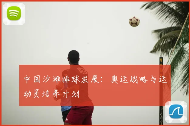 中国沙滩排球发展：奥运战略与运动员培养计划