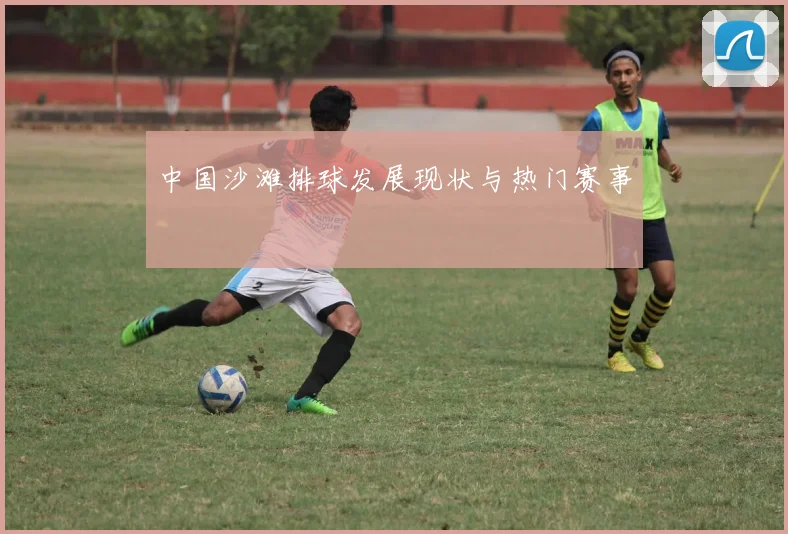 中国沙滩排球发展现状与热门赛事