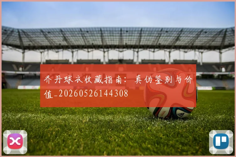 乔丹球衣收藏指南：真伪鉴别与价值_20260526144308