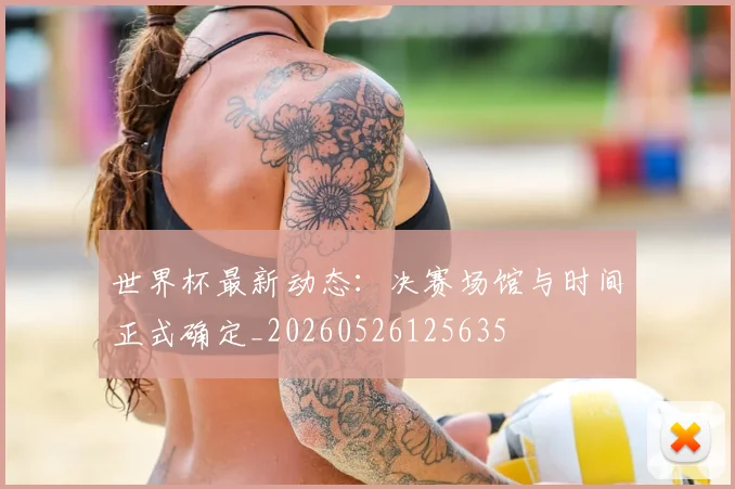 世界杯最新动态:决赛场馆与时间正式确定_20260526125635