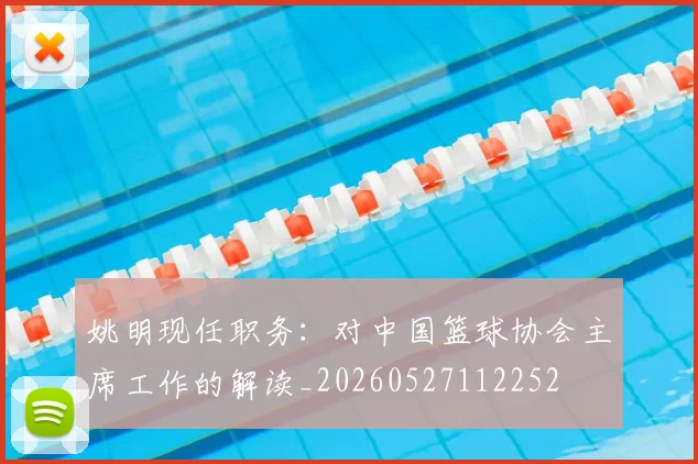 姚明现任职务：对中国篮球协会主席工作的解读_20260527112252
