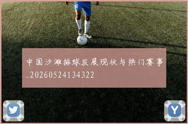 中国沙滩排球发展现状与热门赛事_20260524134322