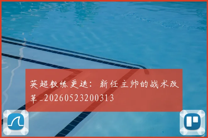 英超教练更迭:新任主帅的战术改革_20260523200313