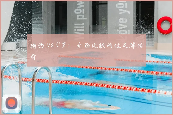 梅西 vs C罗：全面比较两位足球传奇
