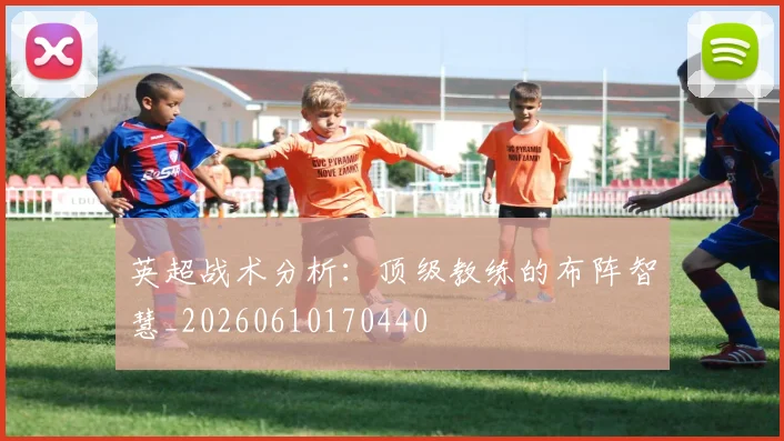 英超战术分析:顶级教练的布阵智慧_20260610170440