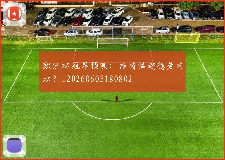 欧洲杯冠军预测:谁将捧起德劳内杯?_20260603180802