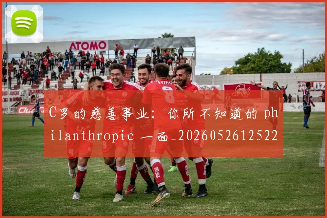 C罗的慈善事业：你所不知道的 philanthropic 一面_20260526125229